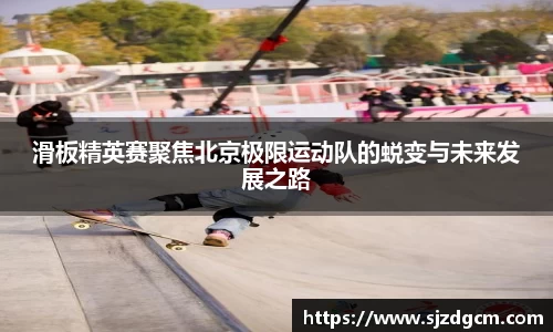 滑板精英赛聚焦北京极限运动队的蜕变与未来发展之路